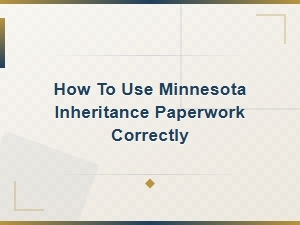 Minnesota Inheritance Paperwork: How to Use Legal Documents Correctly